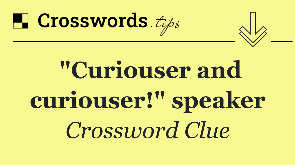 "Curiouser and curiouser!" speaker