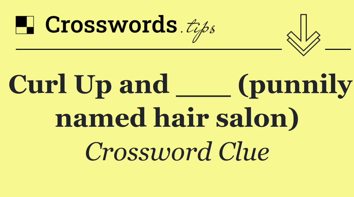 Curl Up and ___ (punnily named hair salon)