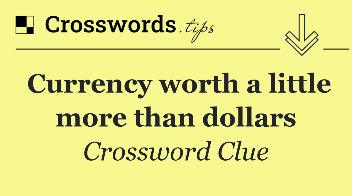 Currency worth a little more than dollars