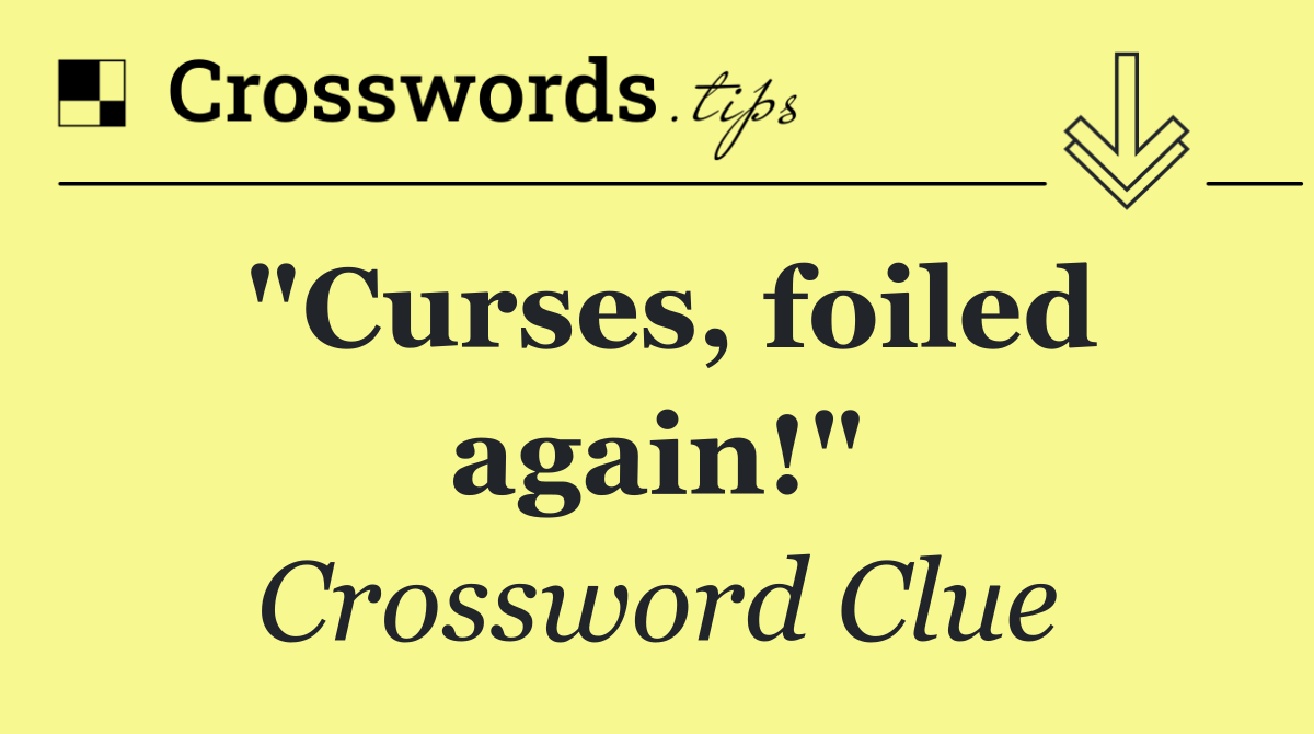 "Curses, foiled again!"
