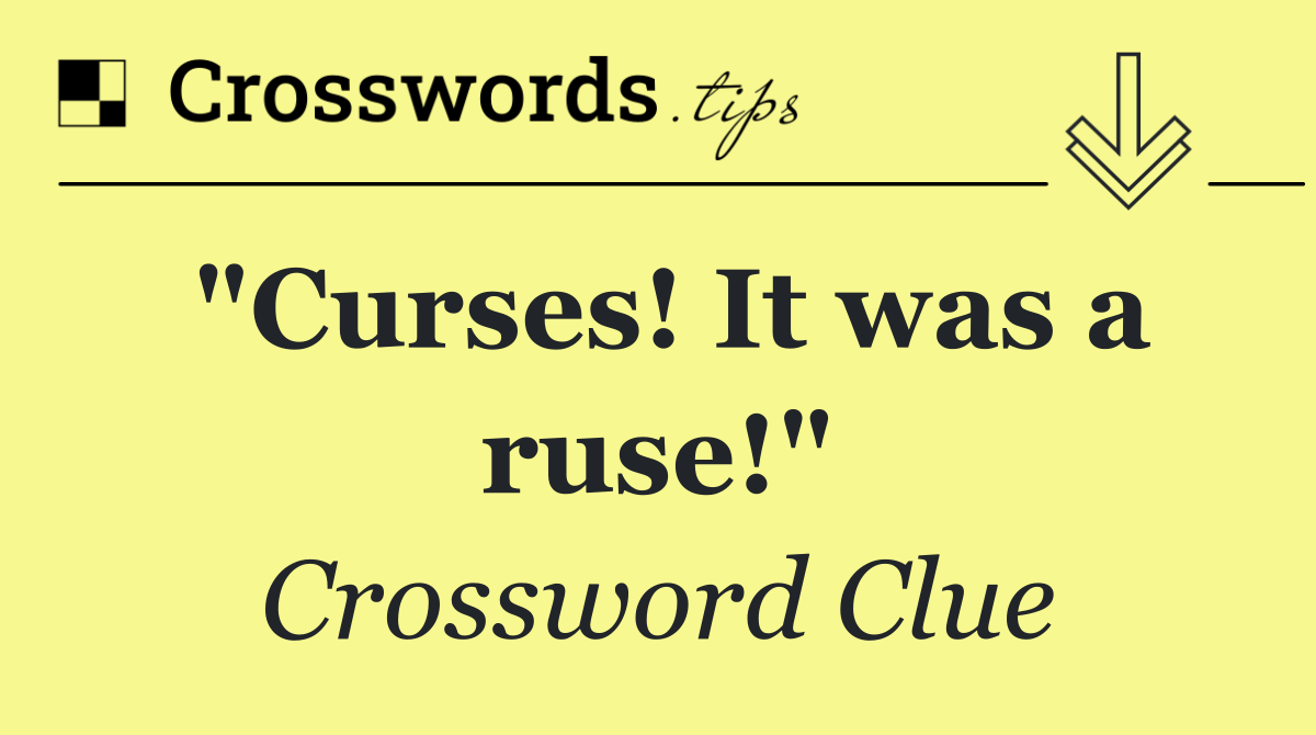 "Curses! It was a ruse!"