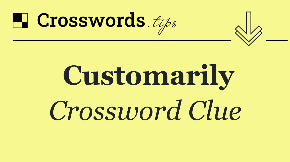 Customarily