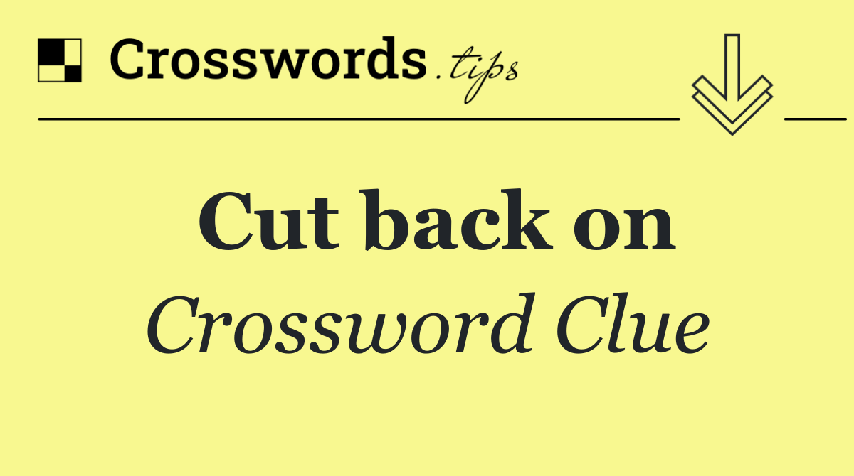 Cut back on