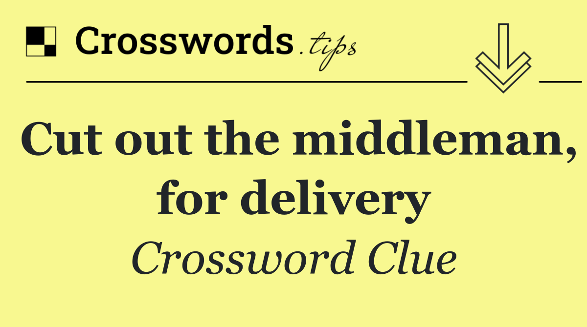 Cut out the middleman, for delivery