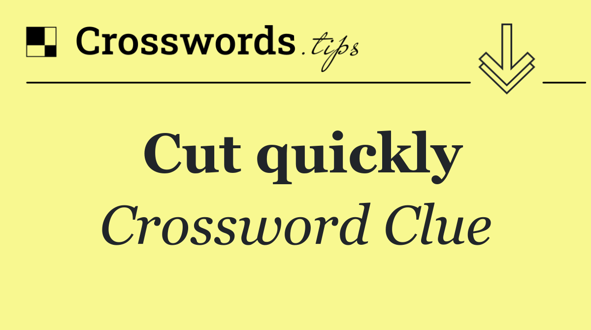 Cut quickly