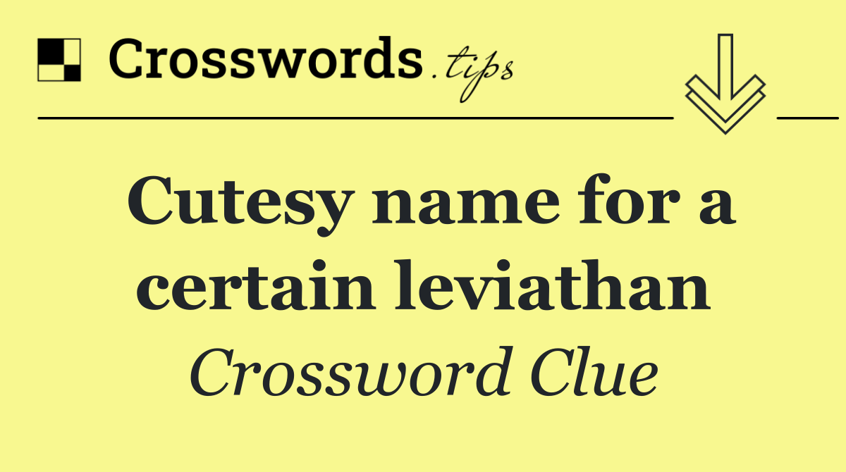 Cutesy name for a certain leviathan