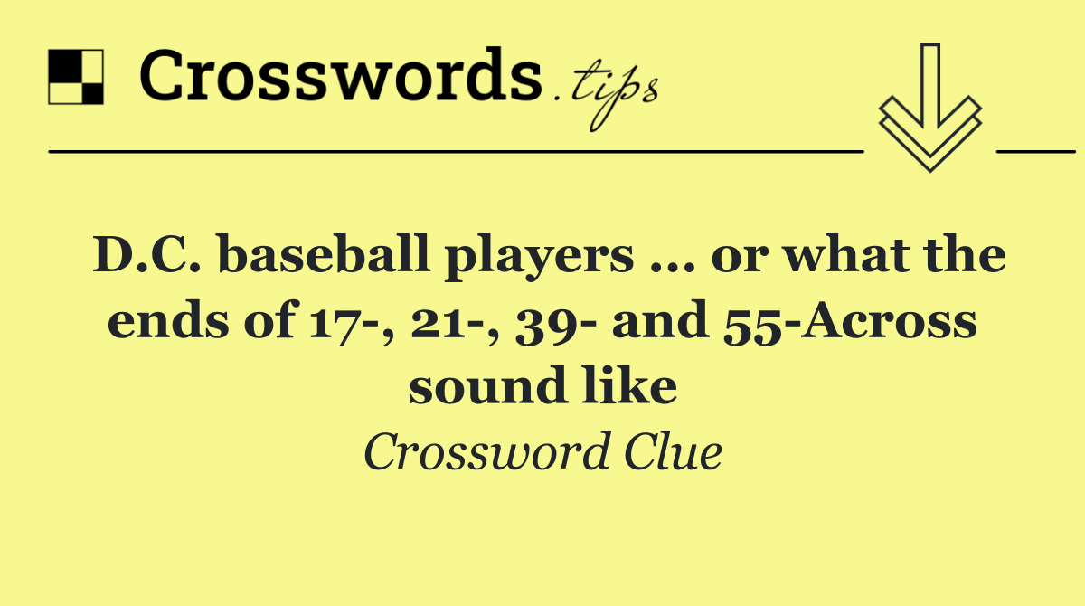 D.C. baseball players ... or what the ends of 17 , 21 , 39  and 55 Across sound like