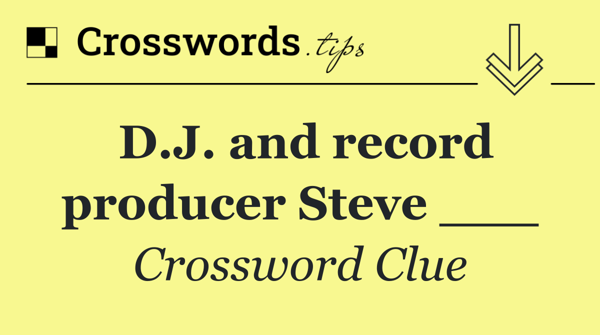 D.J. and record producer Steve ___