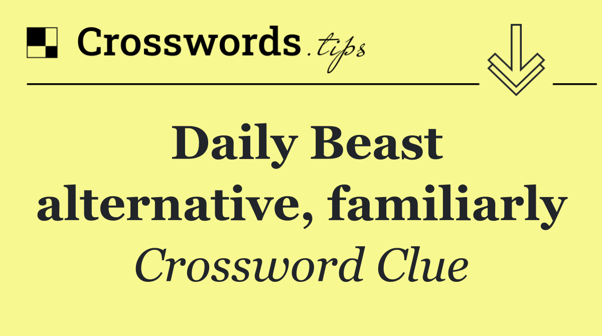 Daily Beast alternative, familiarly