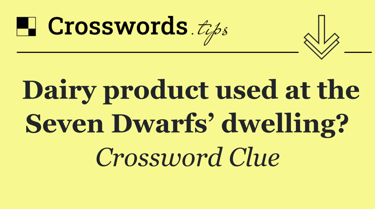 Dairy product used at the Seven Dwarfs’ dwelling?