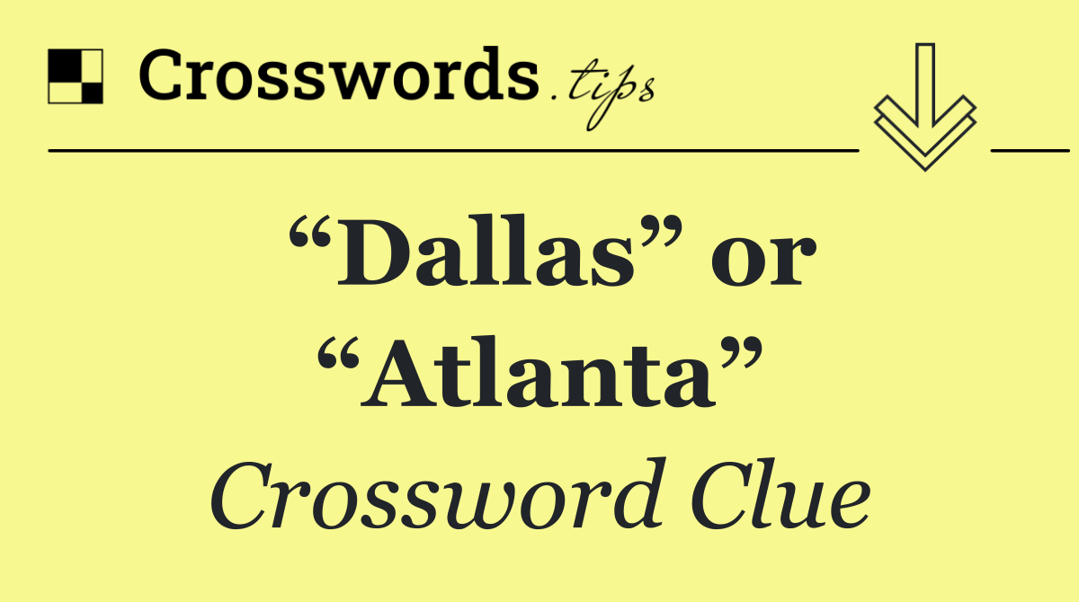 “Dallas” or “Atlanta”