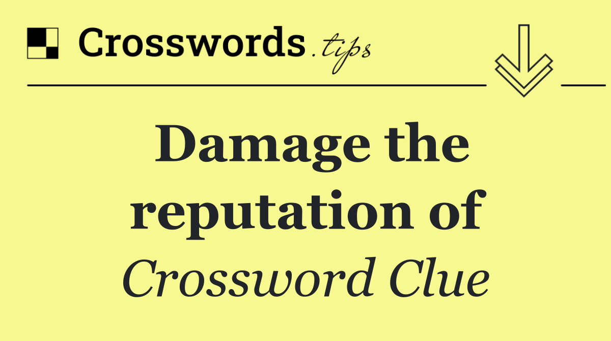 Damage the reputation of