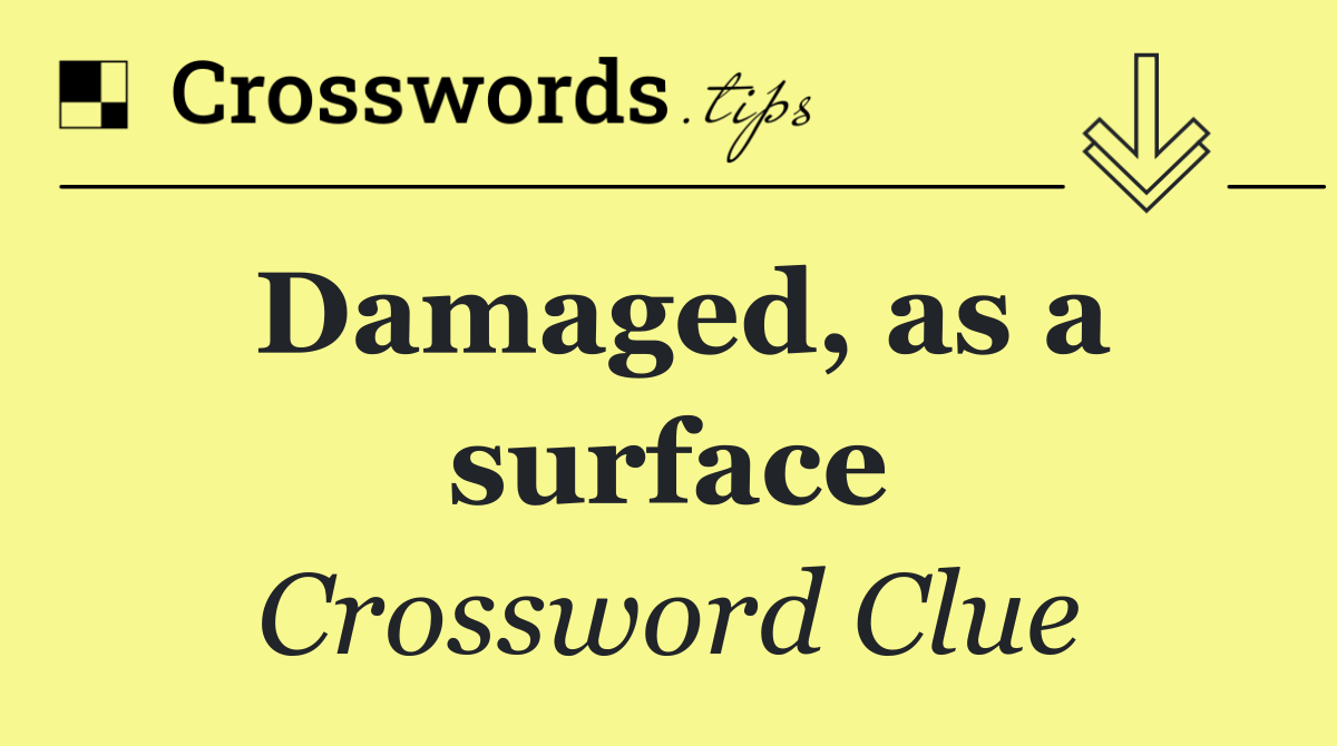 Damaged, as a surface