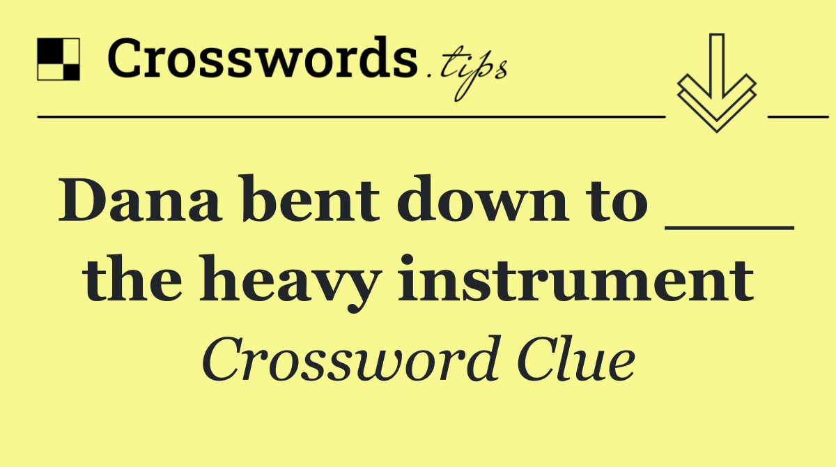 Dana bent down to ___ the heavy instrument