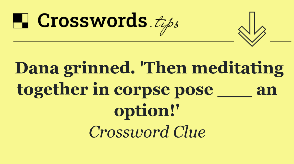 Dana grinned. 'Then meditating together in corpse pose ___ an option!'