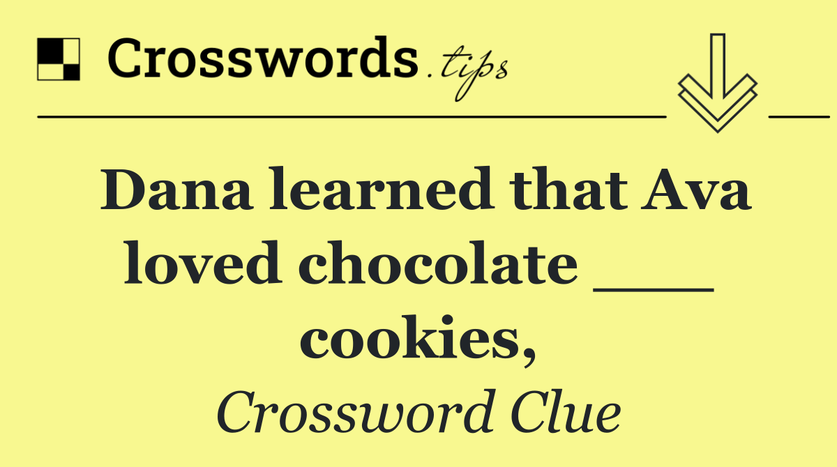 Dana learned that Ava loved chocolate ___ cookies,