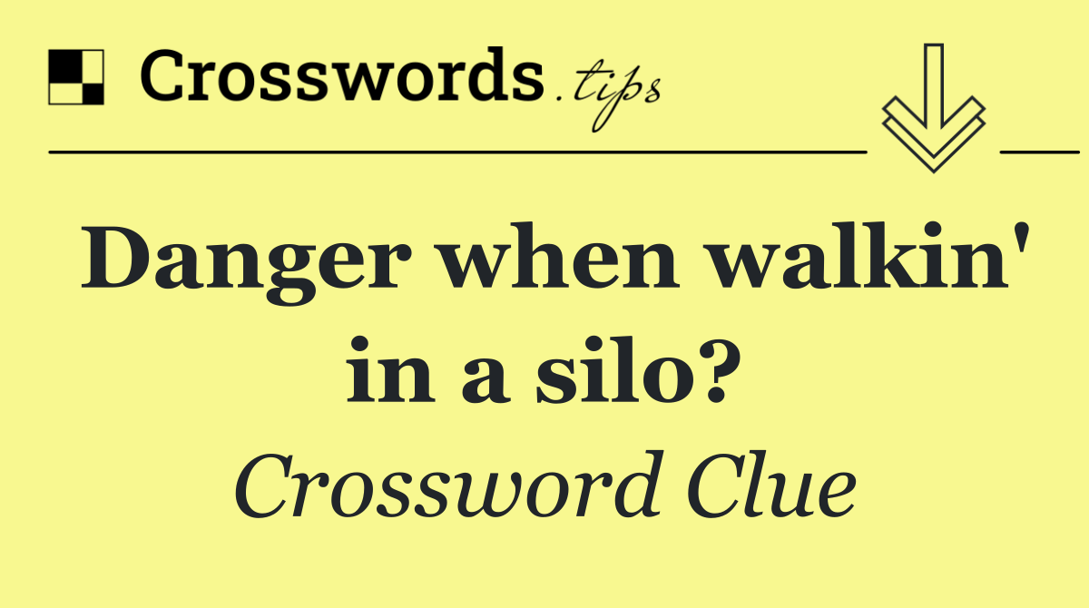 Danger when walkin' in a silo?