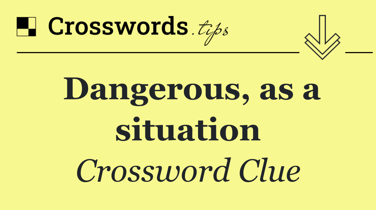 Dangerous, as a situation