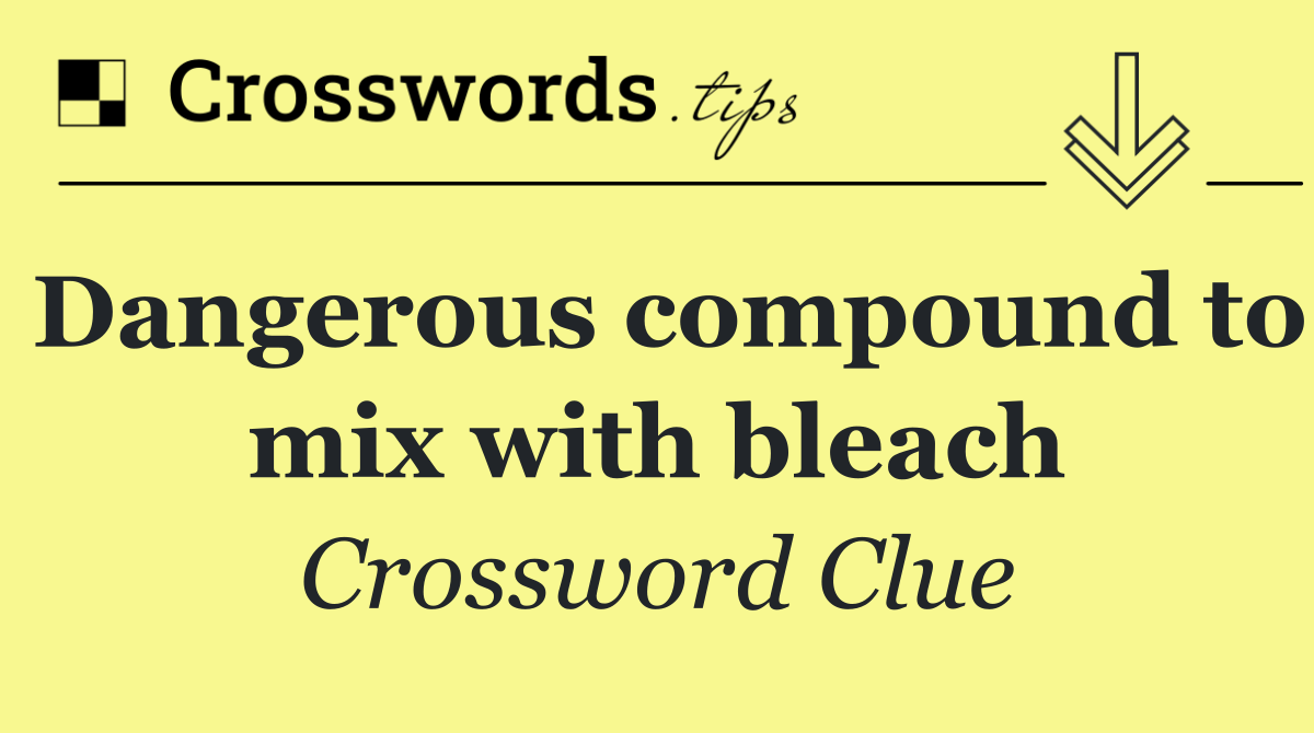 Dangerous compound to mix with bleach