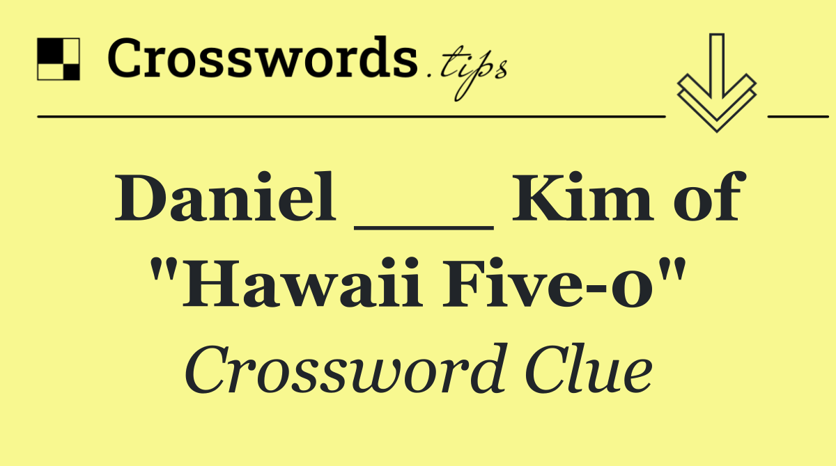 Daniel ___ Kim of "Hawaii Five 0"
