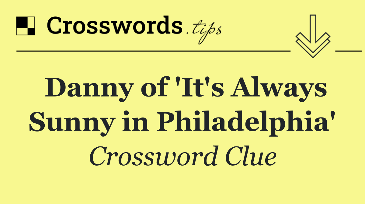Danny of 'It's Always Sunny in Philadelphia'