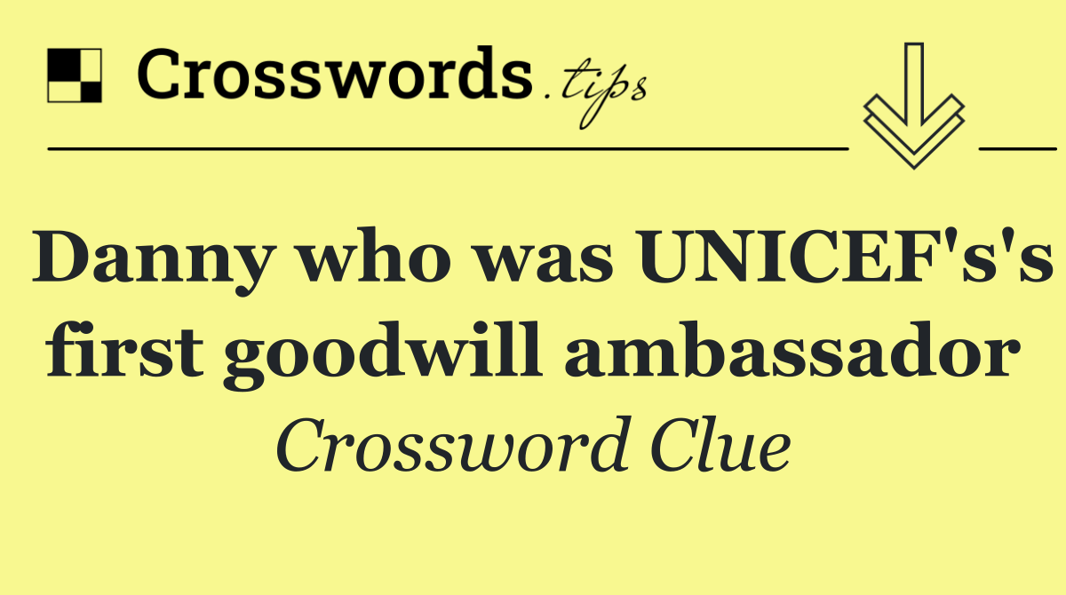 Danny who was UNICEF's's first goodwill ambassador