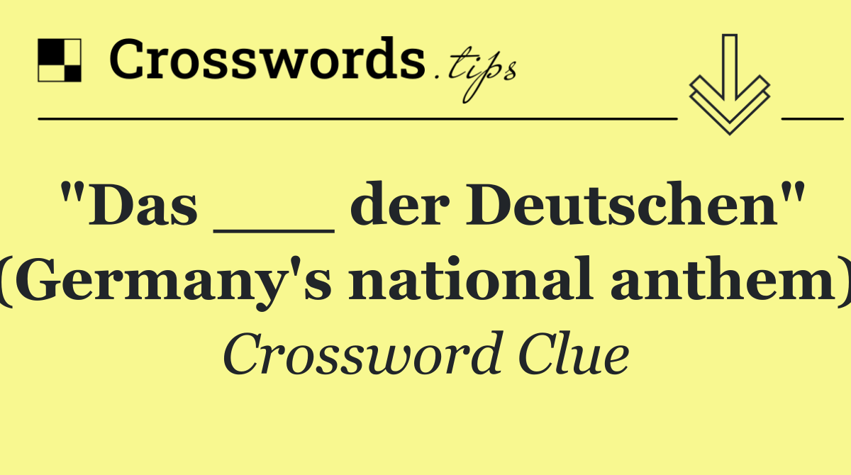 "Das ___ der Deutschen" (Germany's national anthem)