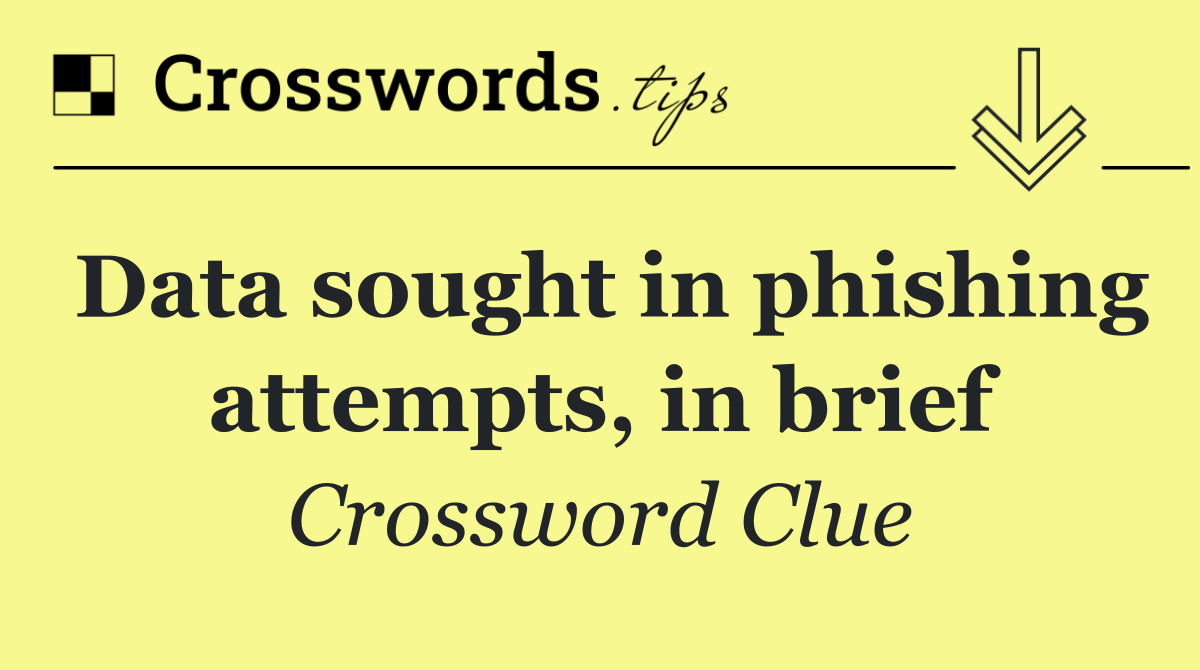 Data sought in phishing attempts, in brief