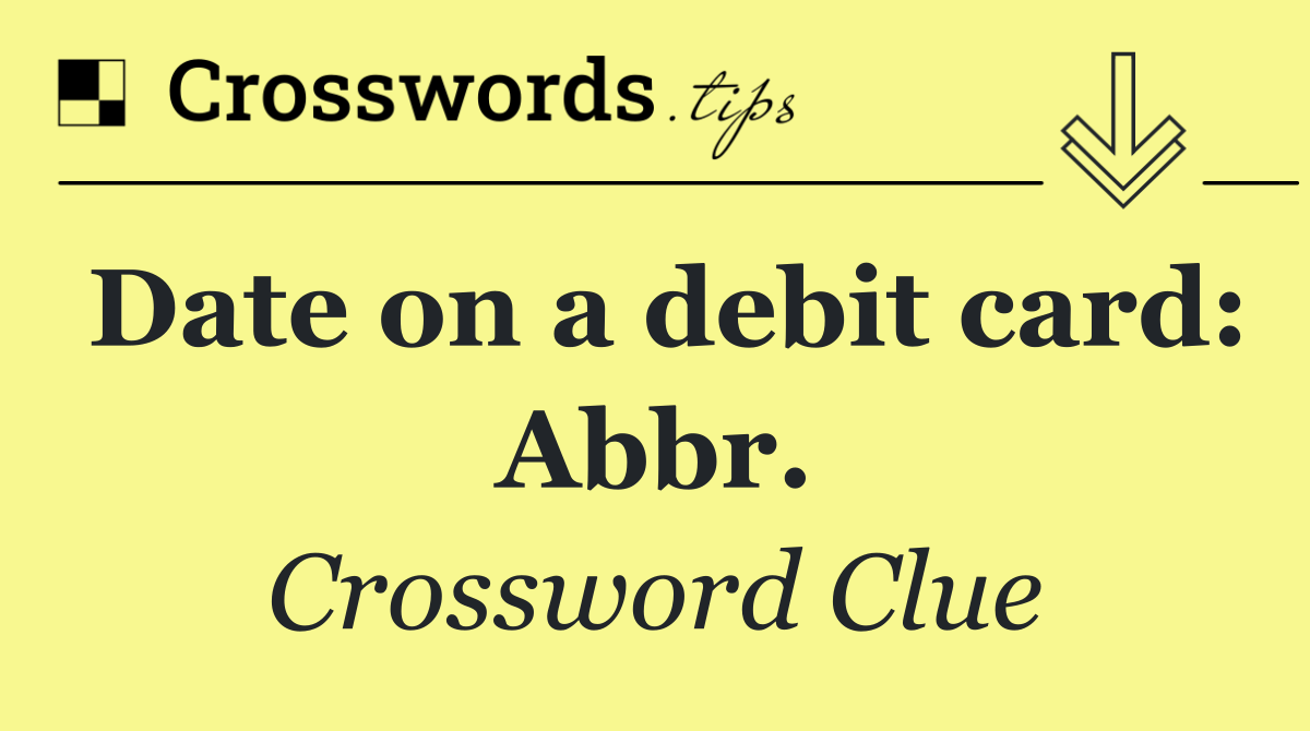 Date on a debit card: Abbr.