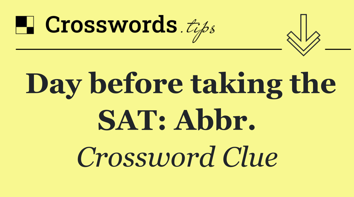 Day before taking the SAT: Abbr.