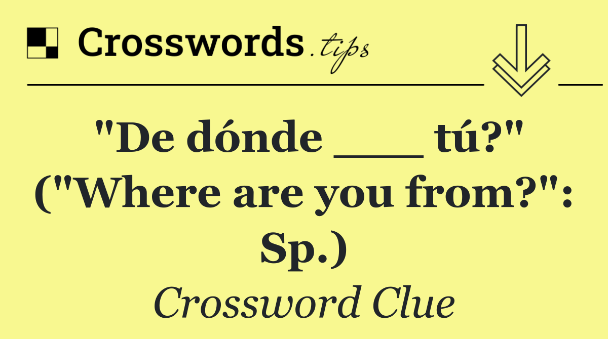 "De dónde ___ tú?" ("Where are you from?": Sp.)