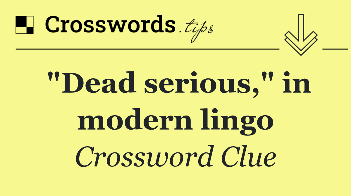 "Dead serious," in modern lingo