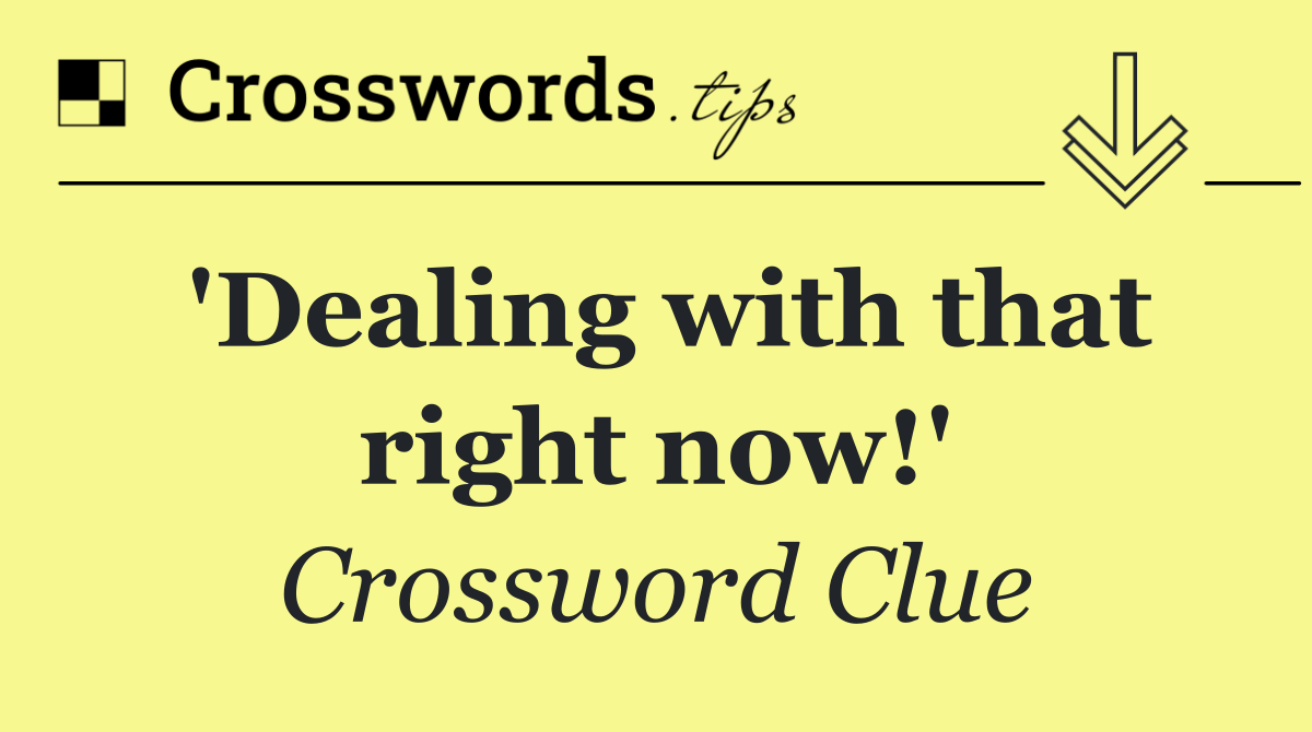 'Dealing with that right now!'