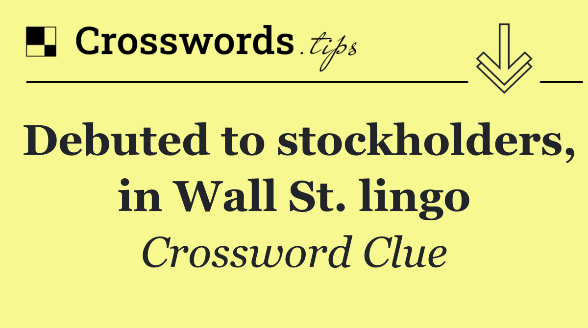 Debuted to stockholders, in Wall St. lingo