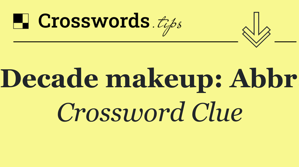 Decade makeup: Abbr.