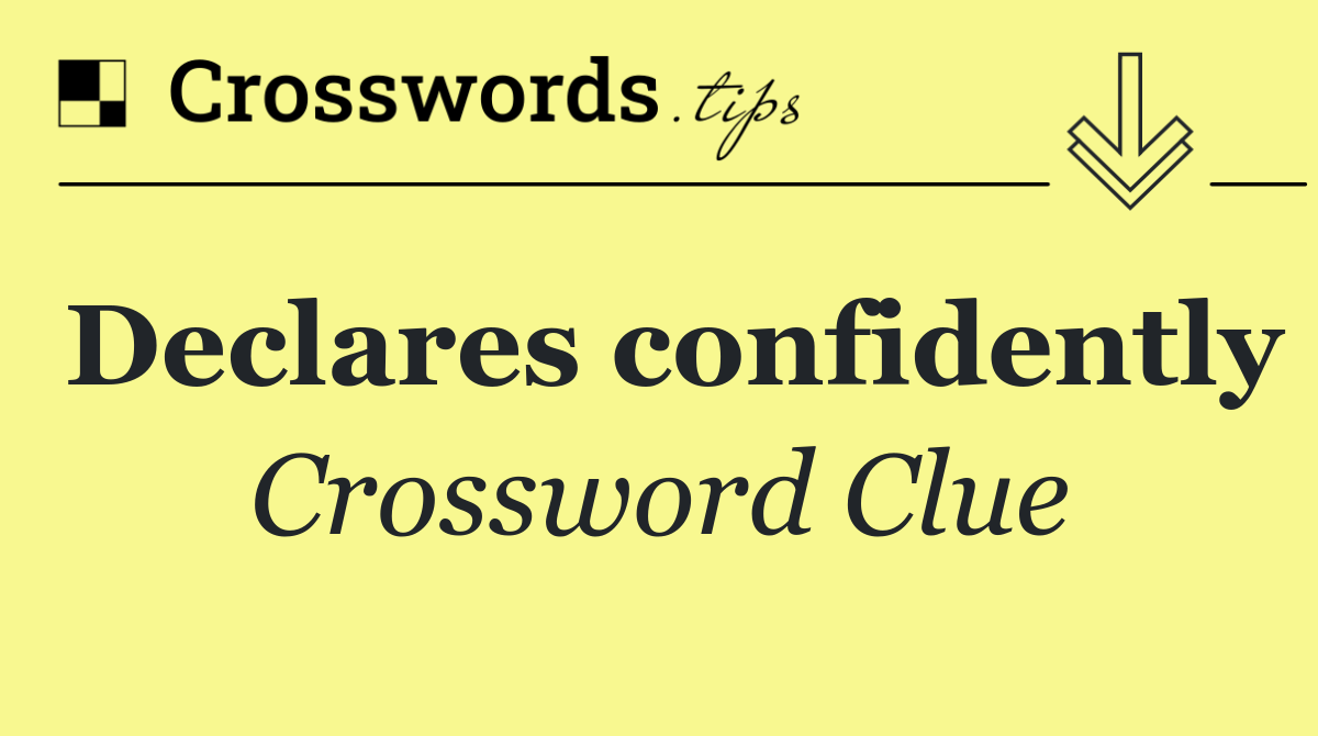 Declares confidently