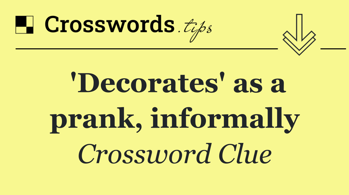 'Decorates' as a prank, informally