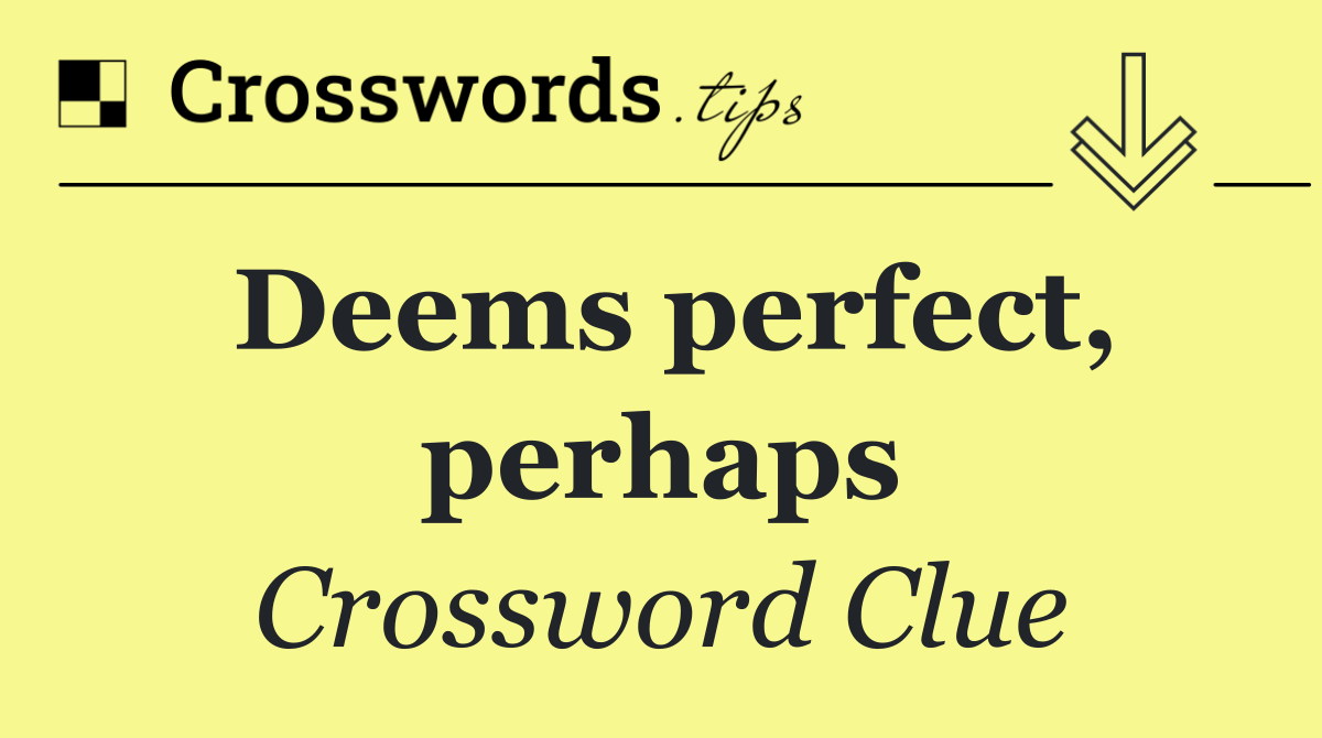 Deems perfect, perhaps
