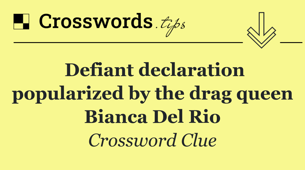 Defiant declaration popularized by the drag queen Bianca Del Rio
