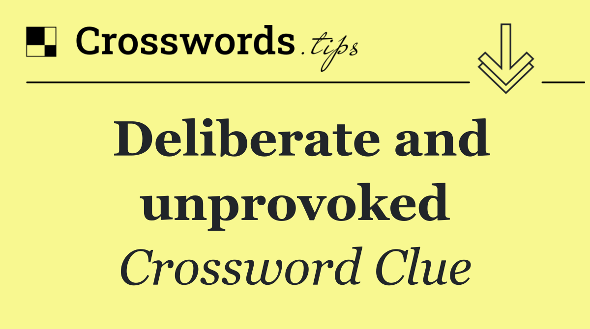 Deliberate and unprovoked