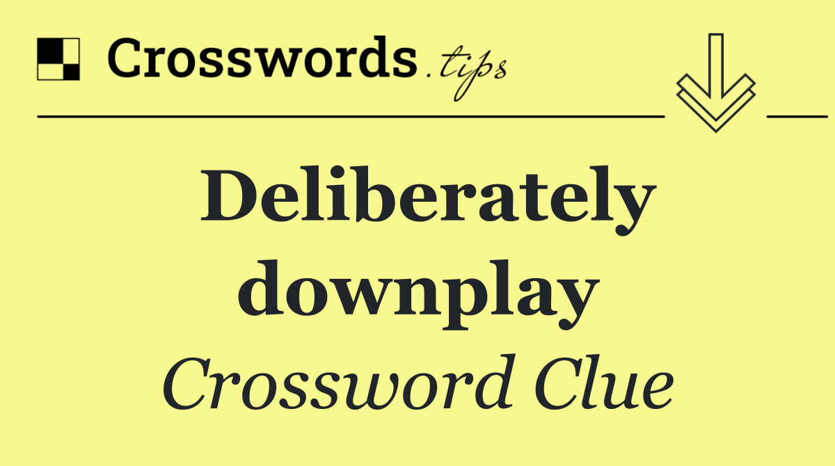 Deliberately downplay