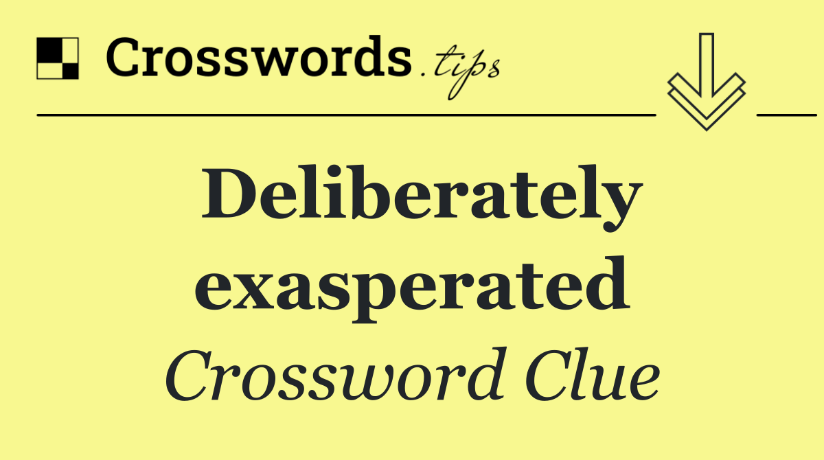 Deliberately exasperated