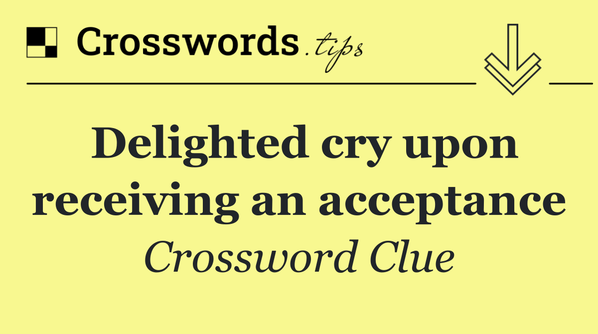 Delighted cry upon receiving an acceptance