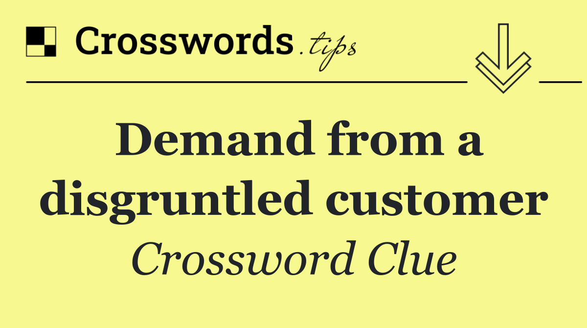 Demand from a disgruntled customer