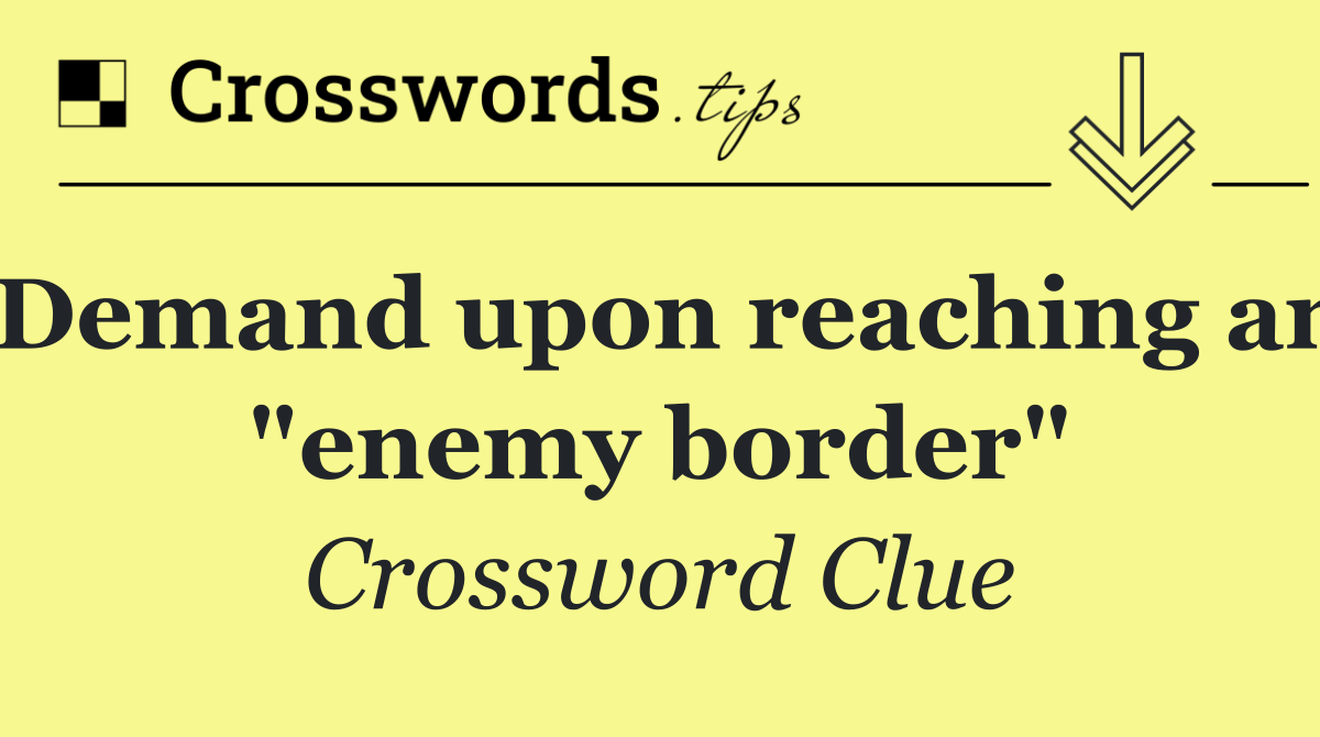 Demand upon reaching an "enemy border"