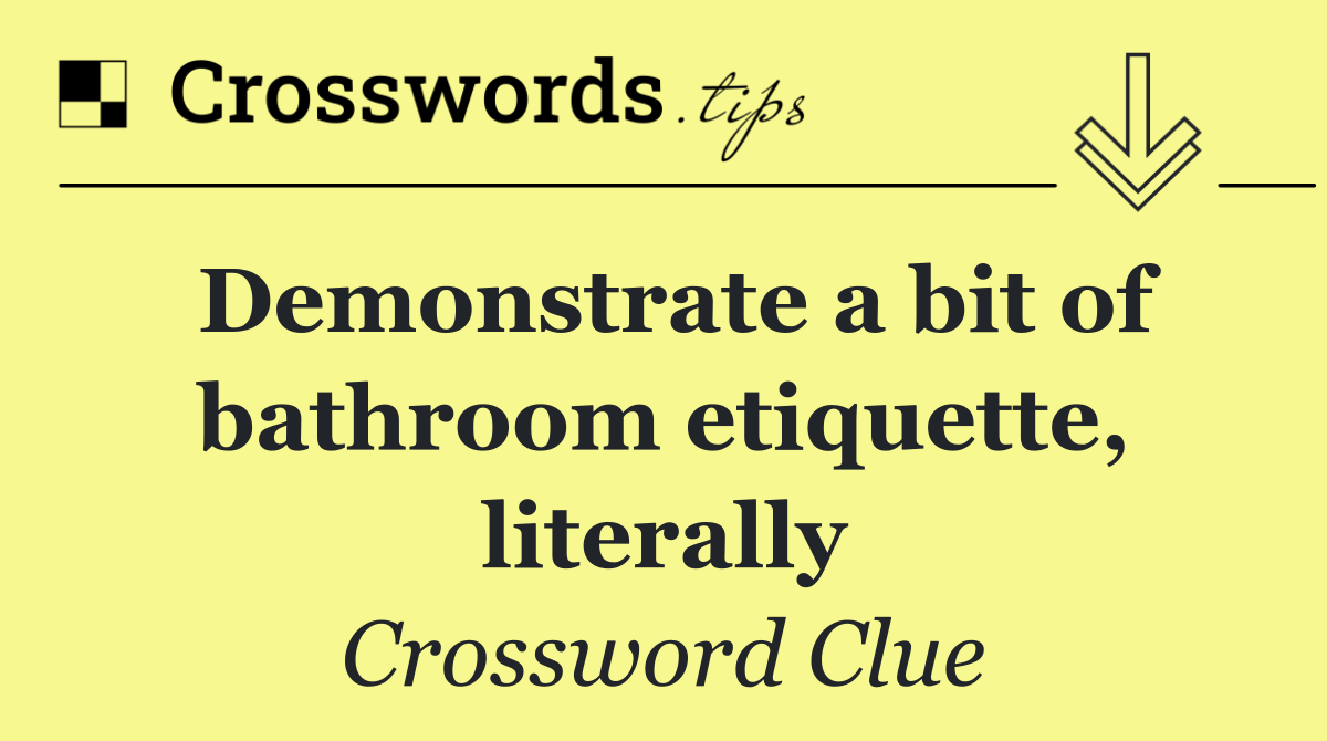 Demonstrate a bit of bathroom etiquette, literally