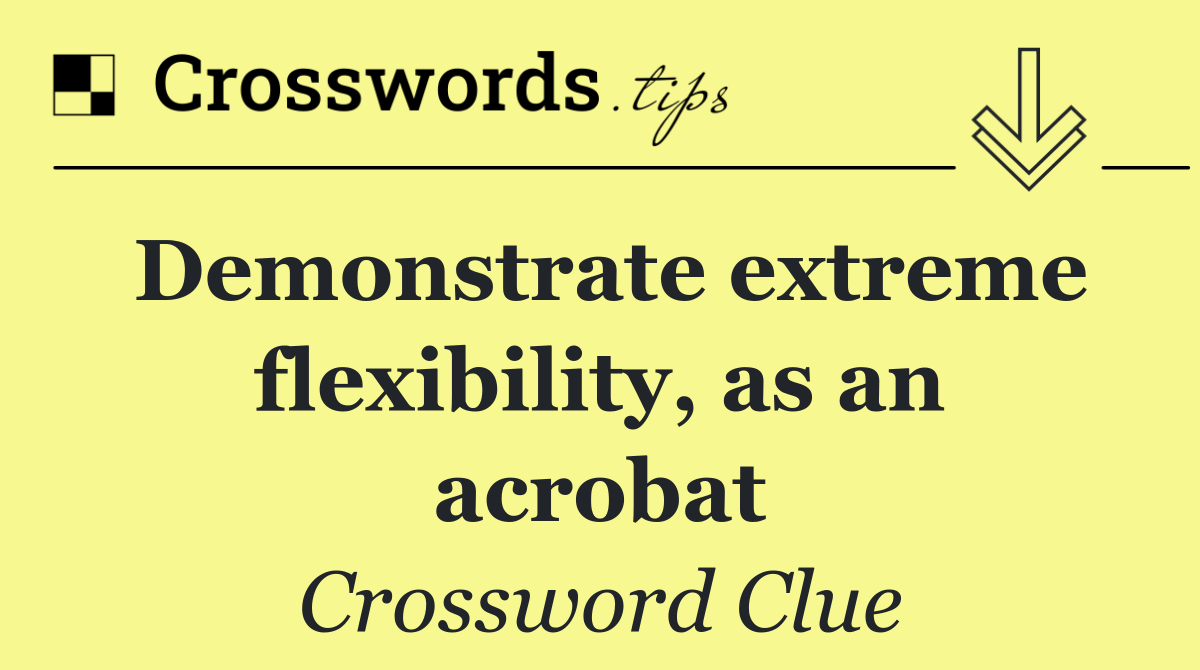 Demonstrate extreme flexibility, as an acrobat