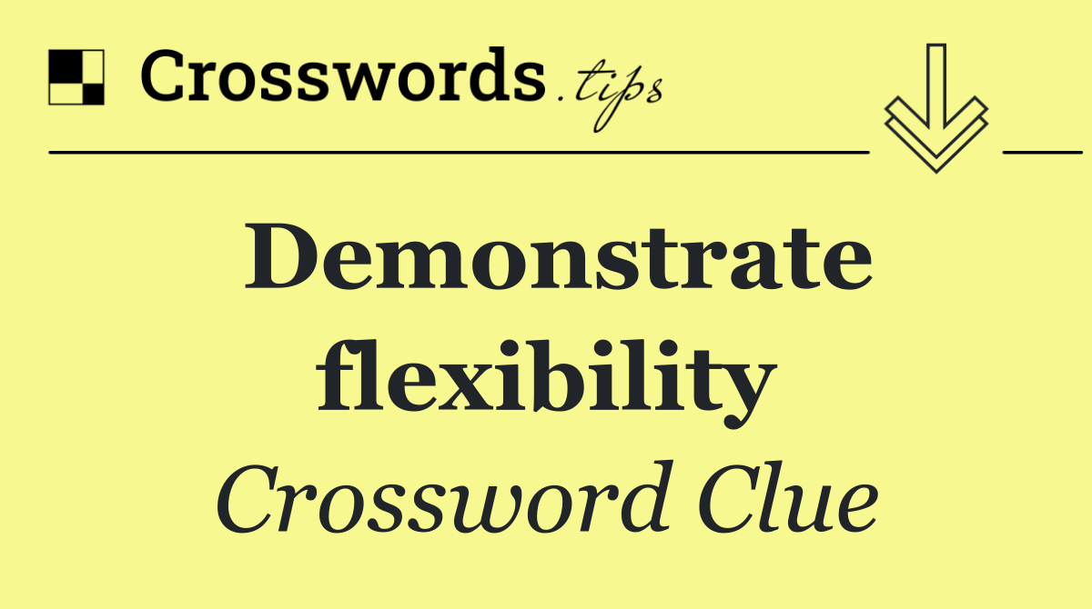 Demonstrate flexibility