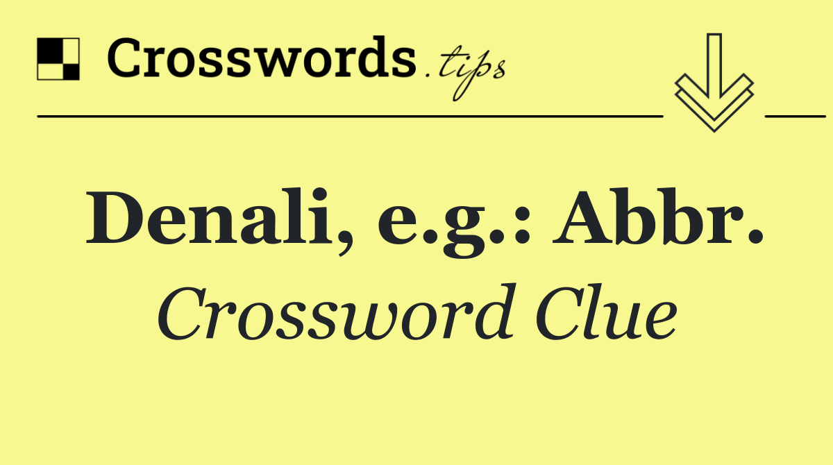 Denali, e.g.: Abbr.