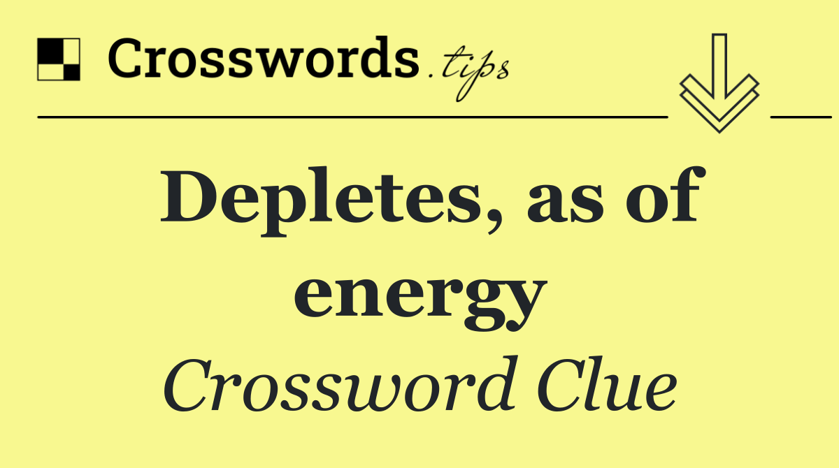 Depletes, as of energy